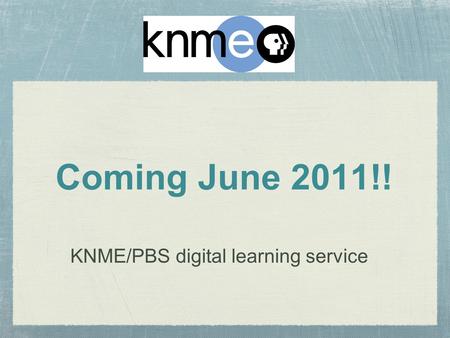 Coming June 2011!! KNME/PBS digital learning service.