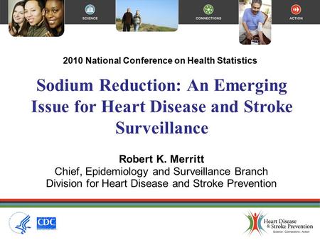 Sodium Reduction: An Emerging Issue for Heart Disease and Stroke Surveillance 2010 National Conference on Health Statistics Robert K. Merritt Chief, Epidemiology.