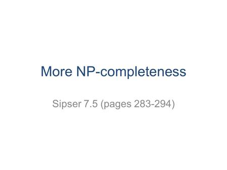More NP-completeness Sipser 7.5 (pages 283-294).