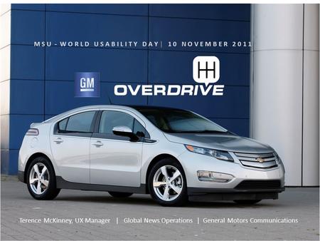 M S U - W O R L D U S A B I L I T Y D A Y | 1 0 N O V E M B E R 2 0 1 1 1 Terence McKinney, UX Manager | Global News Operations | General Motors Communications.