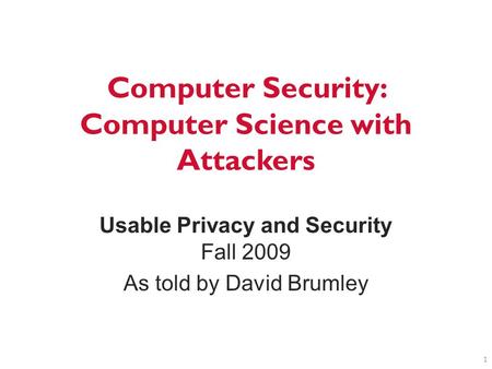 Computer Security: Computer Science with Attackers Usable Privacy and Security Fall 2009 As told by David Brumley 1.
