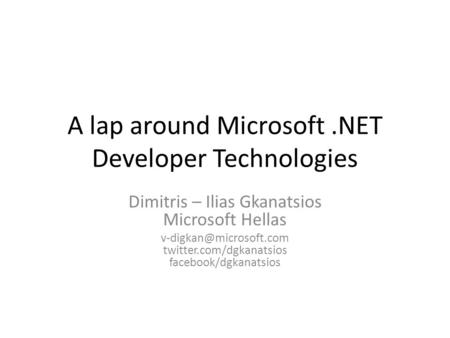 A lap around Microsoft.NET Developer Technologies Dimitris – Ilias Gkanatsios Microsoft Hellas twitter.com/dgkanatsios facebook/dgkanatsios.