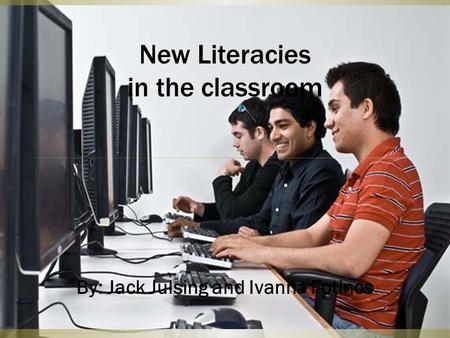 New Literacies in the classroom By: Jack Julsing and Ivanna Fotinos.