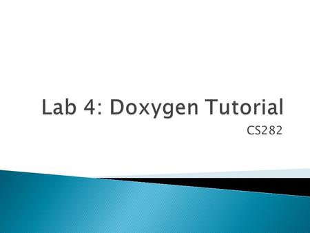 CS282.  Doxygen is a documentation generator for ◦ C++, C, C#, Java, Objective-C, Python, PHP, …  Doxygen will document your code according to the “tags”