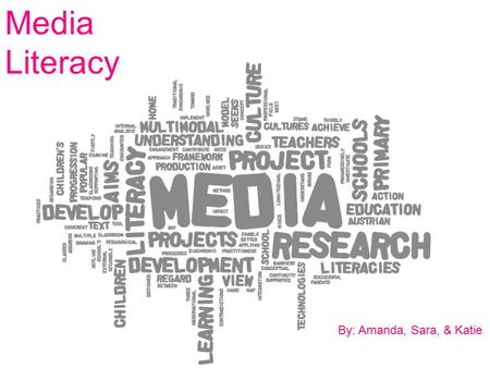 Media Literacy By: Amanda, Sara, & Katie.