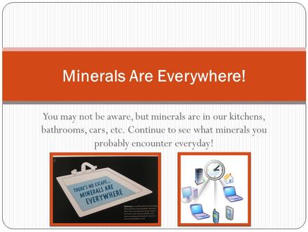 You may not be aware, but minerals are in our kitchens, bathrooms, cars, etc. Continue to see what minerals you probably encounter everyday! Minerals Are.