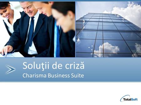 Soluţii de criz ă Charisma Business Suite.  Optimizarea proceselor cu scopul reducerii costurilor interne  Noi instrumente, noi beneficii operaţionale.