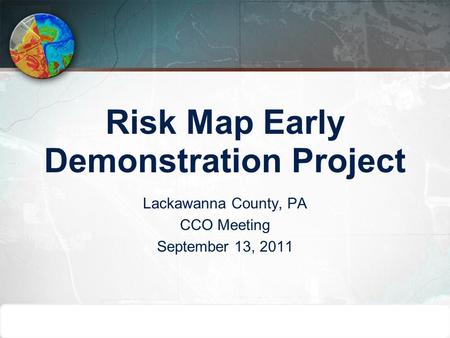Risk Map Early Demonstration Project Lackawanna County, PA CCO Meeting September 13, 2011.