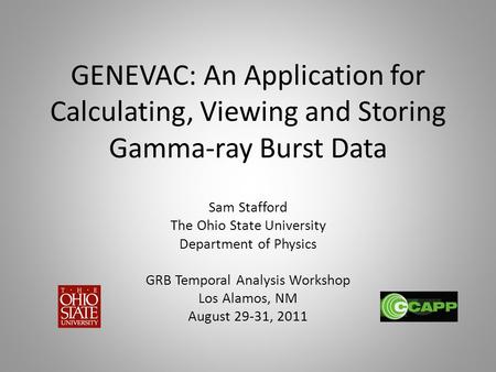 GENEVAC: An Application for Calculating, Viewing and Storing Gamma-ray Burst Data Sam Stafford The Ohio State University Department of Physics GRB Temporal.