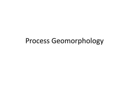 Process Geomorphology. 10/13 Objectives Learning Objective: Understand the concepts of driving and resisting forces, and constitutive equations in geomorphologic.