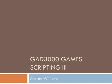 GAD3000 GAMES SCRIPTING III Andrew Williams. Contact details Andrew Williams 01204 – 903839 C2-04