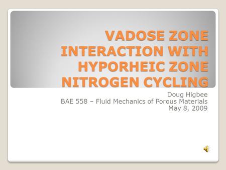 VADOSE ZONE INTERACTION WITH HYPORHEIC ZONE NITROGEN CYCLING Doug Higbee BAE 558 – Fluid Mechanics of Porous Materials May 8, 2009.