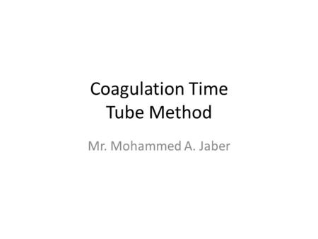 Coagulation Time Tube Method Mr. Mohammed A. Jaber.