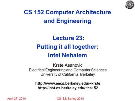 April 27, 2010CS152, Spring 2010 CS 152 Computer Architecture and Engineering Lecture 23: Putting it all together: Intel Nehalem Krste Asanovic Electrical.