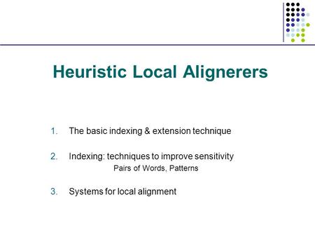 Heuristic Local Alignerers 1.The basic indexing & extension technique 2.Indexing: techniques to improve sensitivity Pairs of Words, Patterns 3.Systems.