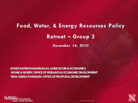 Food, Water, & Energy Resources Policy Retreat – Group 2 December 16, 2010 KONSTANTINOS GIANNAKAS, AGRICULTURAL ECONOMICS MONICA NORBY, OFFICE OF RESEARCH.