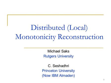 1 Distributed (Local) Monotonicity Reconstruction Michael Saks Rutgers University C. Seshadhri Princeton University (Now IBM Almaden)