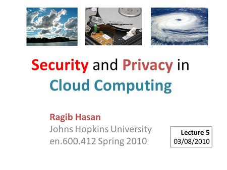 Ragib Hasan Johns Hopkins University en.600.412 Spring 2010 Lecture 5 03/08/2010 Security and Privacy in Cloud Computing.