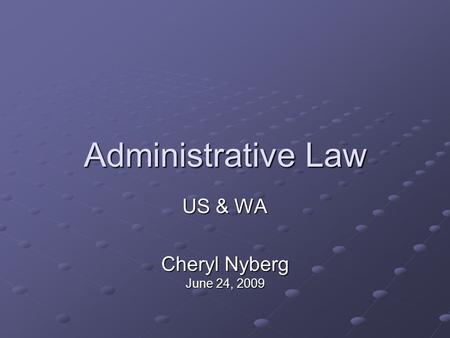 Administrative Law US & WA Cheryl Nyberg June 24, 2009.