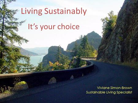 Living Sustainably It’s your choice Viviane Simon-Brown Sustainable Living Specialist.