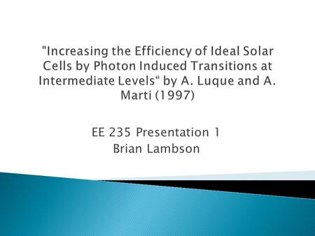 EE 235 Presentation 1 Brian Lambson. Single bandgap SC Limiting efficiency 40.7% (Shockley-Queisser model) Intermediate band SC Limiting Efficiency 63.1%