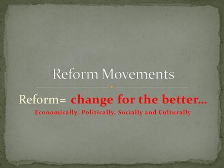 Reform= change for the better… Economically, Politically, Socially and Culturally.