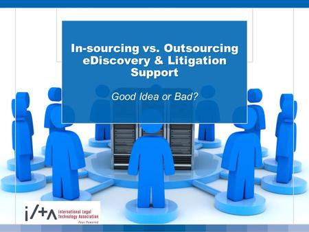 In-sourcing vs. Outsourcing eDiscovery & Litigation Support Good Idea or Bad?
