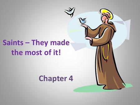 Saints – They made the most of it! Chapter 4. Saints – They made the most of it! Saints are the souls united with God forever in heaven. On earth, the.