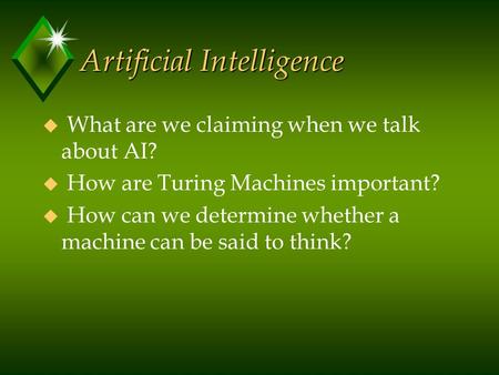 Artificial Intelligence u What are we claiming when we talk about AI? u How are Turing Machines important? u How can we determine whether a machine can.