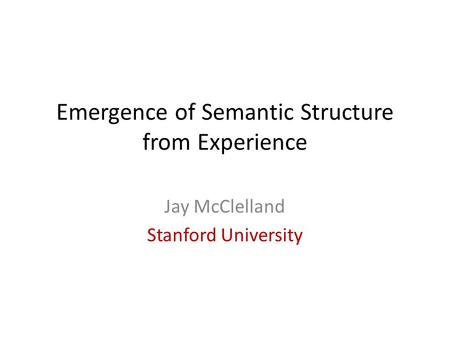 Emergence of Semantic Structure from Experience Jay McClelland Stanford University.