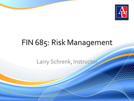 FIN 685: Risk Management Larry Schrenk, Instructor.