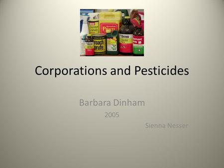 Corporations and Pesticides Barbara Dinham 2005 Sienna Nesser.