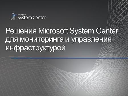 Решения Microsoft System Center для мониторинга и управления инфраструктурой.