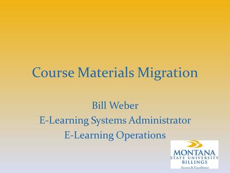 Course Materials Migration Bill Weber E-Learning Systems Administrator E-Learning Operations.