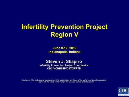 Infertility Prevention Project Region V June 9-10, 2010 Indianapolis, Indiana Infertility Prevention Project Region V June 9-10, 2010 Indianapolis, Indiana.