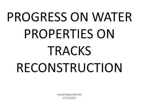 PROGRESS ON WATER PROPERTIES ON TRACKS RECONSTRUCTION Harold Yepes-Ramirez 17/11/2011.