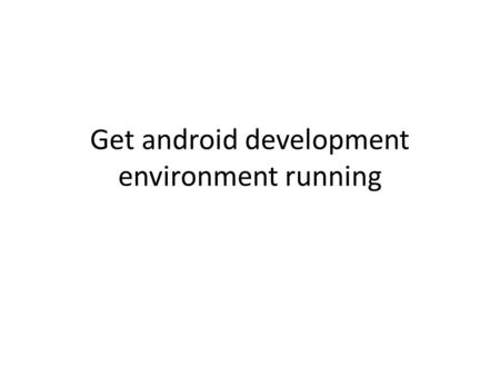 Get android development environment running. Install  – Get and install JDK 5 or 6 (see link in the.