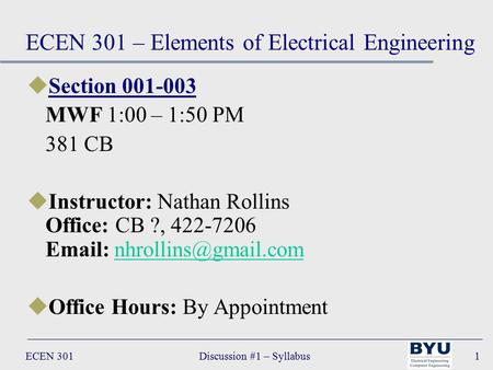 ECEN 301Discussion #1 – Syllabus1 uSection 001-003 MWF 1:00 – 1:50 PM 381 CB uInstructor: Nathan Rollins Office: CB ?, 422-7206