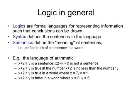 Logic in general Logics are formal languages for representing information such that conclusions can be drawn Syntax defines the sentences in the language.