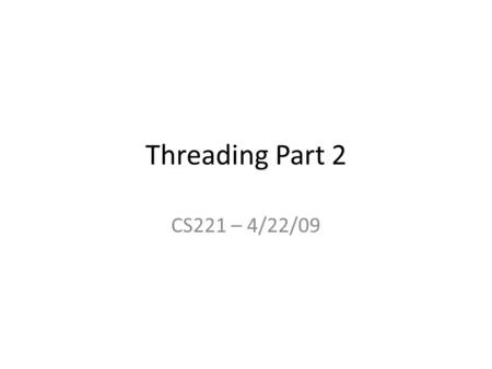 Threading Part 2 CS221 – 4/22/09. Where We Left Off Simple Threads Program: – Start a worker thread from the Main thread – Worker thread prints messages.