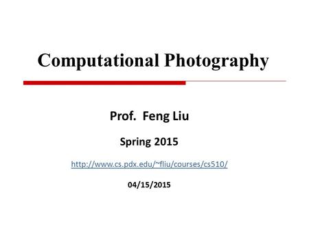 Computational Photography Prof. Feng Liu Spring 2015  04/15/2015.