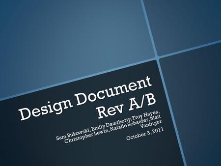 Design Document Rev A/B Sam Bukowski, Emily Daugherty, Troy Hayes, Christopher Lewin, Natalie Schaefer, Matt Vaninger October 3, 2011.