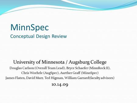 MinnSpec Conceptual Design Review University of Minnesota / Augsburg College Douglas Carlson (Overall Team Lead), Bryce Schaefer (MinnRock II), Chris Woehrle.