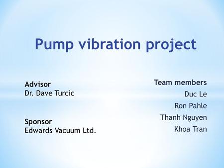 Team members Duc Le Ron Pahle Thanh Nguyen Khoa Tran Sponsor Edwards Vacuum Ltd. Advisor Dr. Dave Turcic.