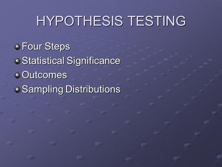 HYPOTHESIS TESTING Four Steps Statistical Significance Outcomes Sampling Distributions.
