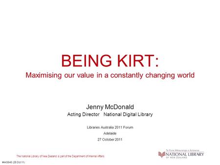 The National Library of New Zealand is part of the Department of Internal Affairs BEING KIRT: Maximising our value in a constantly changing world Jenny.