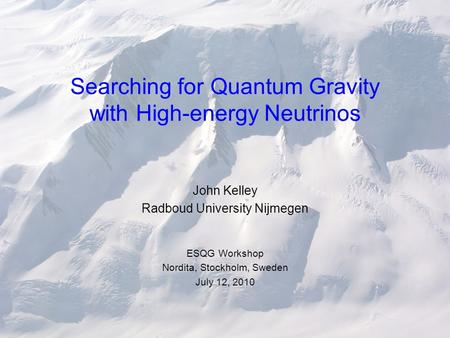 Searching for Quantum Gravity with High-energy Neutrinos John Kelley Radboud University Nijmegen ESQG Workshop Nordita, Stockholm, Sweden July 12, 2010.