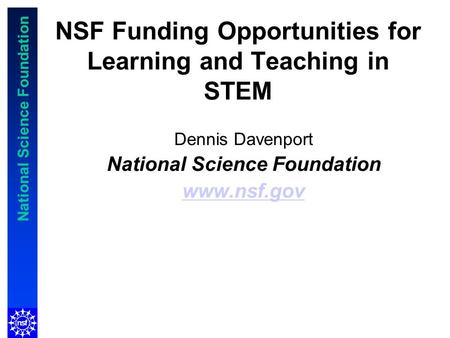 National Science Foundation NSF Funding Opportunities for Learning and Teaching in STEM Dennis Davenport National Science Foundation www.nsf.gov.