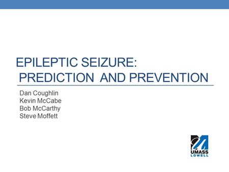 EPILEPTIC SEIZURE: PREDICTION AND PREVENTION Dan Coughlin Kevin McCabe Bob McCarthy Steve Moffett.