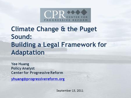 Climate Change & the Puget Sound: Building a Legal Framework for Adaptation Yee Huang Policy Analyst Center for Progressive Reform